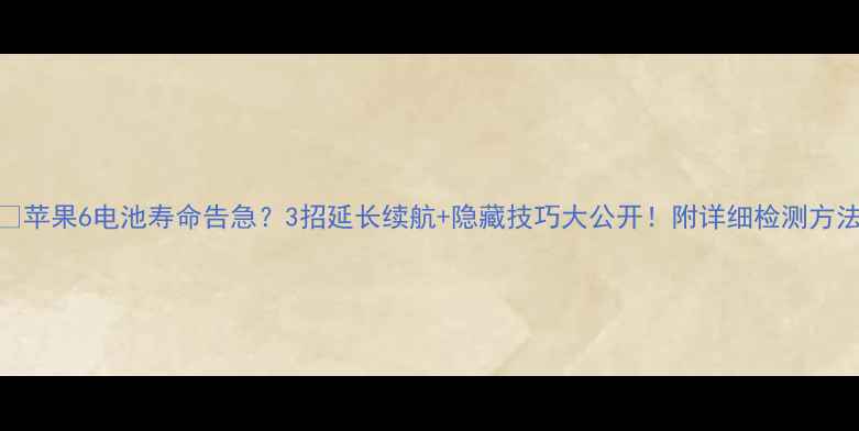 图片 📱苹果6电池寿命告急？3招延长续航+隐藏技巧大公开！附详细检测方法