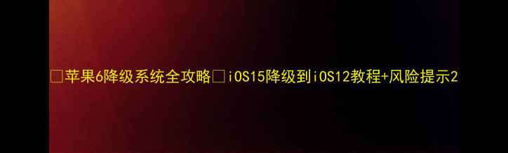 图片 📱苹果6降级系统全攻略✅iOS15降级到iOS12教程+风险提示2
