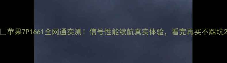 苹果7P1661全网通实测信号性能续航真实体验看完再买不踩坑