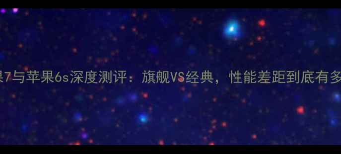 图片 📱苹果7与苹果6s深度测评：旗舰VS经典，性能差距到底有多大？2