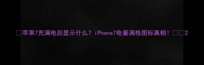 苹果7充满电后显示什么iPhone7电量满格图标真相