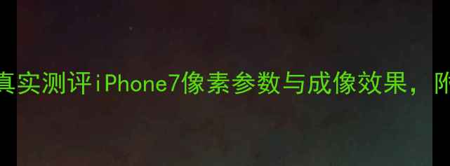 图片 📱苹果7拍照：真实测评iPhone7像素参数与成像效果，附高清样张对比2