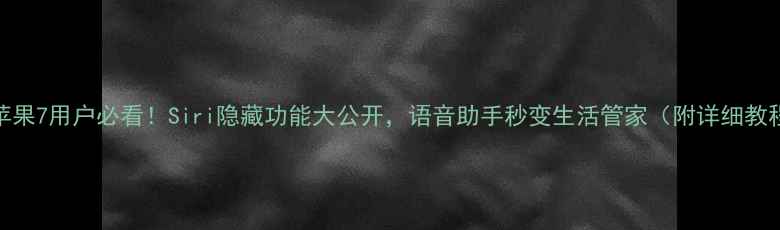 苹果7用户必看Siri隐藏功能大公开语音助手秒变生活管家附详细教程