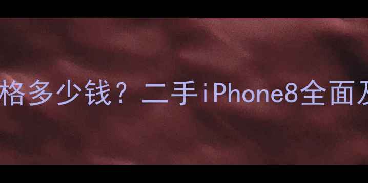 苹果8价格多少钱二手iPhone8全面及购买指南