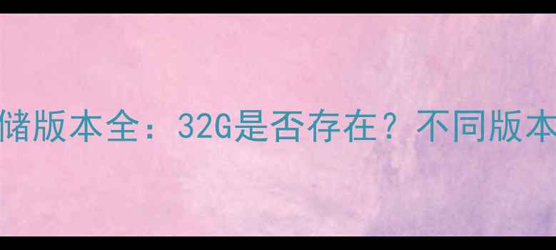 图片 📱苹果8存储版本全：32G是否存在？不同版本对比推荐2