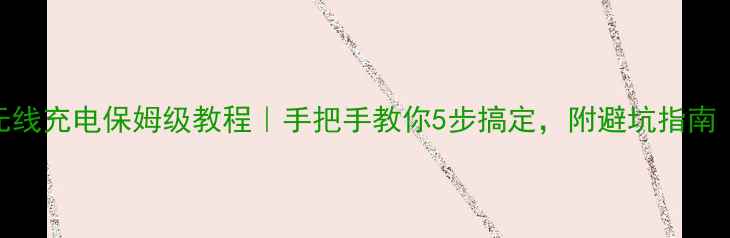 苹果8无线充电保姆级教程手把手教你5步搞定附避坑指南附图