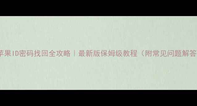 苹果ID密码找回全攻略最新版保姆级教程附常见问题解答