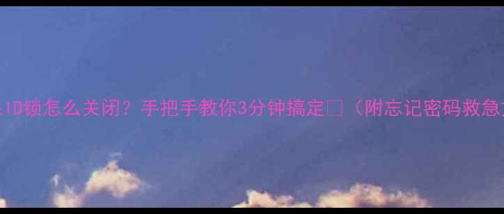 图片 📱苹果ID锁怎么关闭？手把手教你3分钟搞定🔒（附忘记密码救急方案）