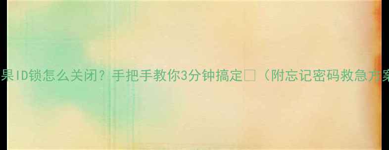 苹果ID锁怎么关闭手把手教你3分钟搞定附忘记密码救急方案