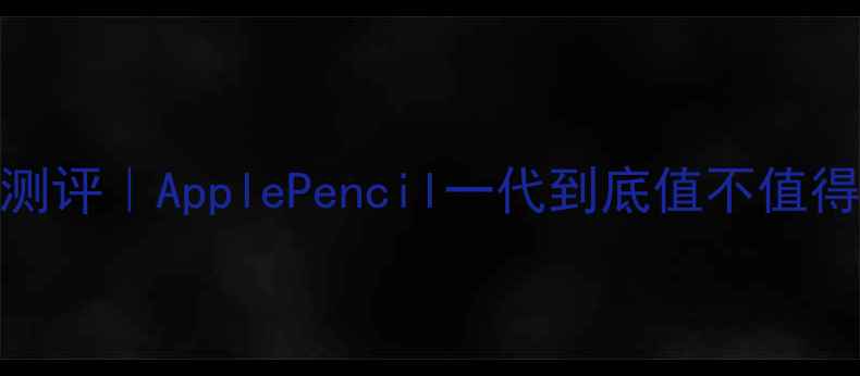 苹果MF840深度测评ApplePencil一代到底值不值得买附避坑指南
