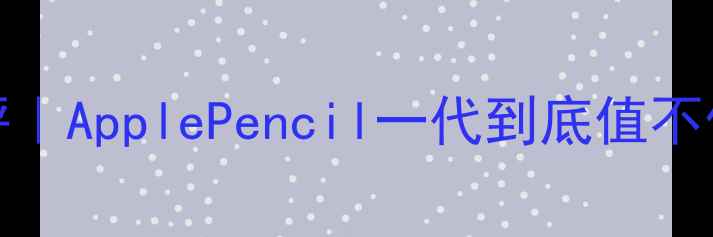 图片 📱苹果MF840深度测评｜ApplePencil一代到底值不值得买？附避坑指南2