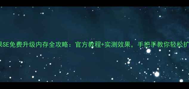 图片 📱苹果SE免费升级内存全攻略：官方教程+实测效果，手把手教你轻松扩容！1