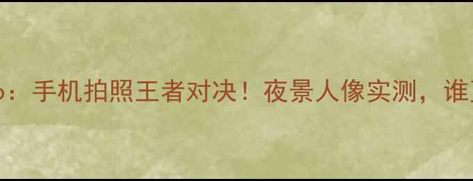 苹果VSvivo手机拍照王者对决夜景人像实测谁更胜一筹