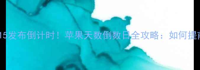 图片 📱苹果iPhone15发布倒计时！苹果天数倒数日全攻略：如何提前锁定新机？1