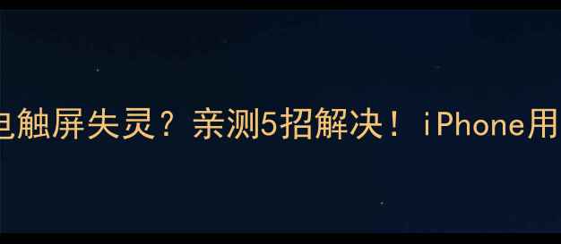 苹果充电触屏失灵亲测5招解决iPhone用户速看