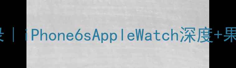 图片 📱苹果发布会全记录｜iPhone6sAppleWatch深度+果粉必看选购指南🔥2