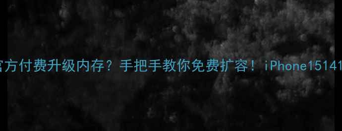 苹果官方付费升级内存手把手教你免费扩容iPhone151413全攻略