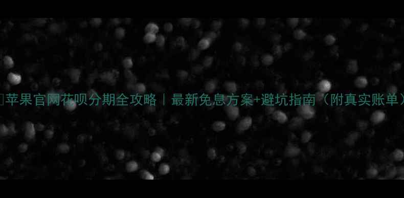 图片 📱苹果官网花呗分期全攻略｜最新免息方案+避坑指南（附真实账单）