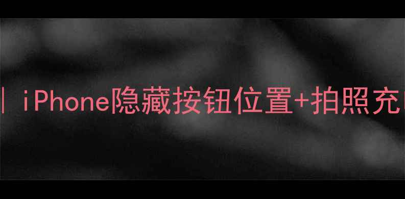 苹果小白点功能全iPhone隐藏按钮位置拍照充电快捷操作大公开