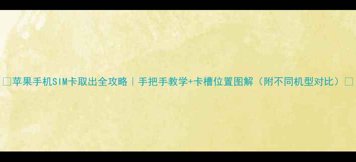 苹果手机SIM卡取出全攻略手把手教学卡槽位置图解附不同机型对比