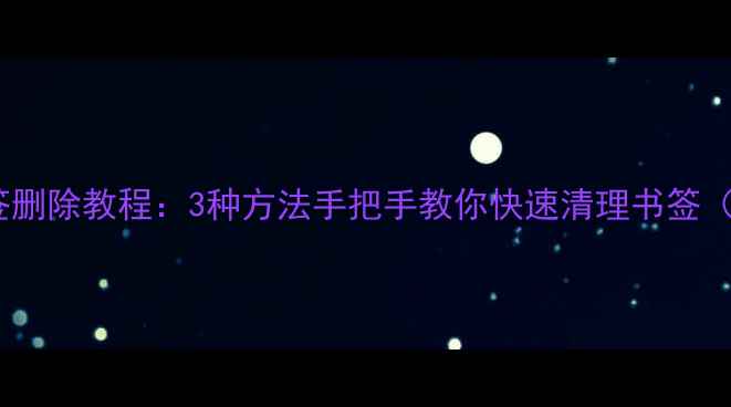 苹果手机书签删除教程3种方法手把手教你快速清理书签附图文步骤