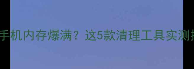 图片 📱苹果手机内存爆满？这5款清理工具实测推荐✨2