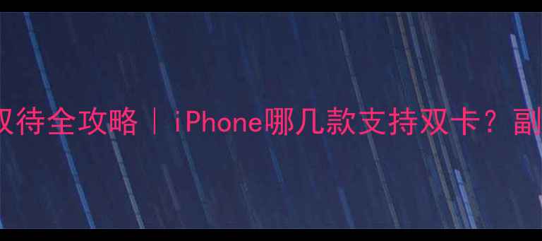苹果手机双卡双待全攻略iPhone哪几款支持双卡副卡副号怎么用