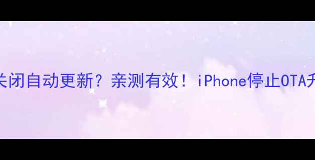图片 📱苹果手机如何关闭自动更新？亲测有效！iPhone停止OTA升级保姆级教程💡