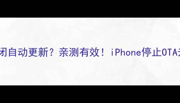 苹果手机如何关闭自动更新亲测有效iPhone停止OTA升级保姆级教程
