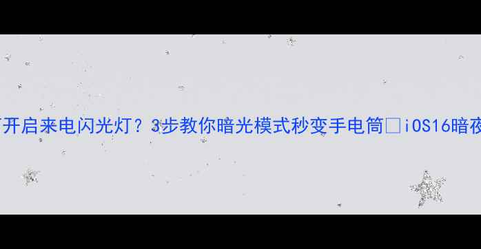 苹果手机如何开启来电闪光灯3步教你暗光模式秒变手电筒iOS16暗夜模式必看教程