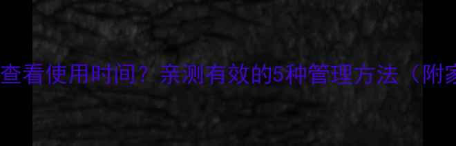 图片 📱苹果手机如何查看使用时间？亲测有效的5种管理方法（附家长控制教程）2