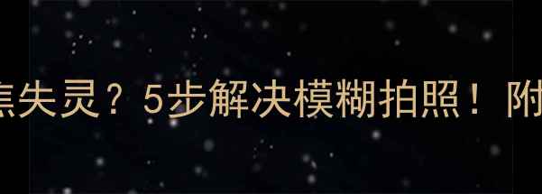 苹果手机对焦失灵5步解决模糊拍照附详细教程
