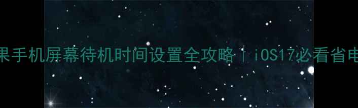 图片 📱苹果手机屏幕待机时间设置全攻略｜iOS17必看省电技巧