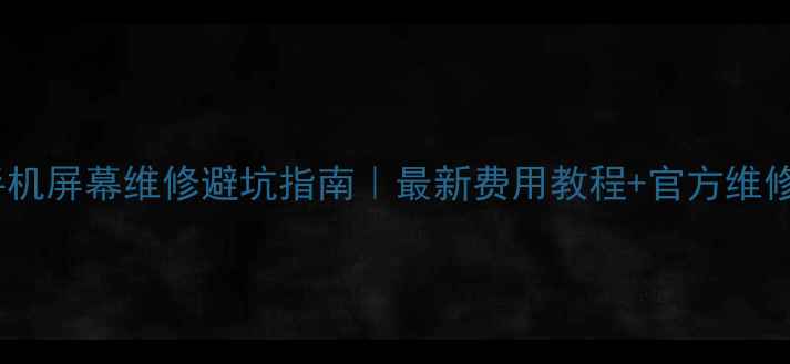 苹果手机屏幕维修避坑指南最新费用教程官方维修流程全
