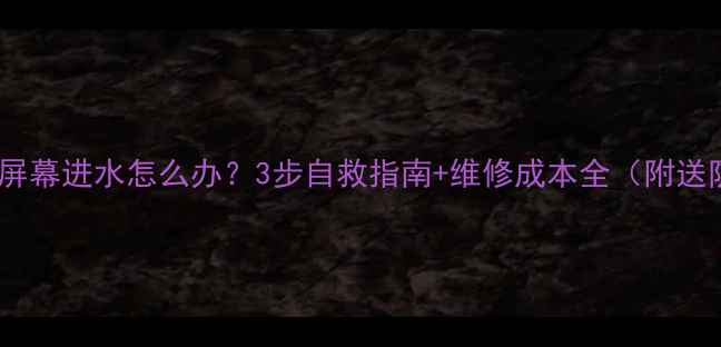 苹果手机屏幕进水怎么办3步自救指南维修成本全附送防水秘籍