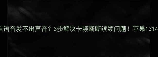 图片 📱苹果手机微信语音发不出声音？3步解决卡顿断断续续问题！苹果131415全型号适用2