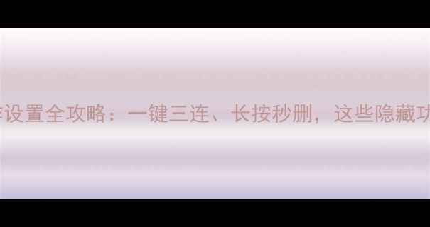 苹果手机快捷操作设置全攻略一键三连长按秒删这些隐藏功能让你效率翻倍