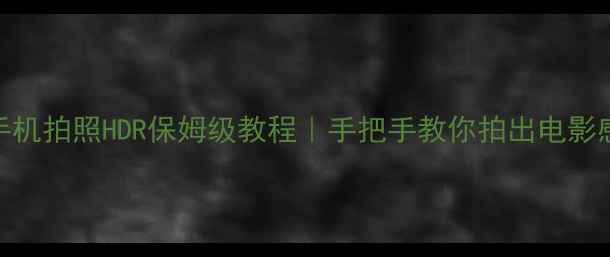 苹果手机拍照HDR保姆级教程手把手教你拍出电影感大片