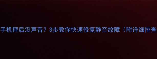 苹果手机摔后没声音3步教你快速修复静音故障附详细排查指南