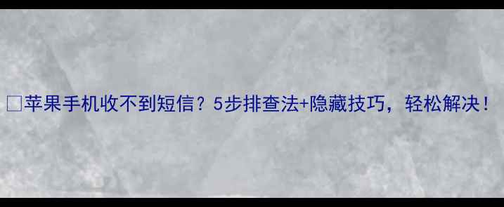 苹果手机收不到短信5步排查法隐藏技巧轻松解决