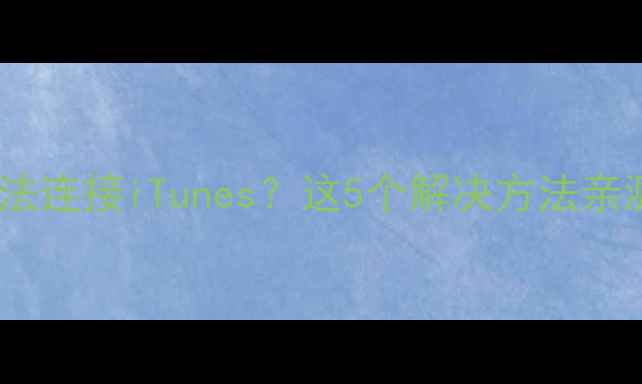 苹果手机无法连接iTunes这5个解决方法亲测有效