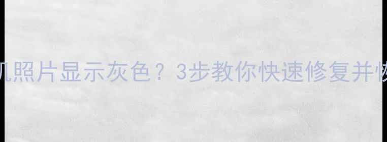 图片 📱苹果手机照片显示灰色？3步教你快速修复并恢复色彩！