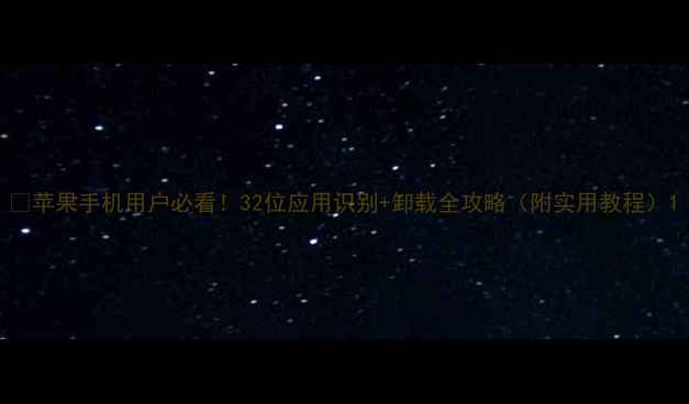 图片 📱苹果手机用户必看！32位应用识别+卸载全攻略（附实用教程）1