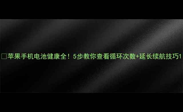 苹果手机电池健康全5步教你查看循环次数延长续航技巧