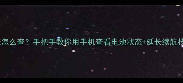 苹果手机电池健康怎么查手把手教你用手机查看电池状态延长续航技巧附实测攻略