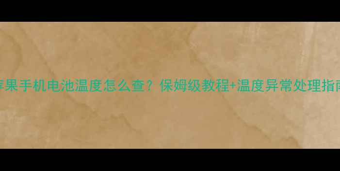 苹果手机电池温度怎么查保姆级教程温度异常处理指南
