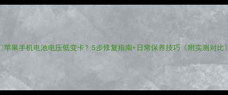 图片 📱苹果手机电池电压低变卡？5步修复指南+日常保养技巧（附实测对比）