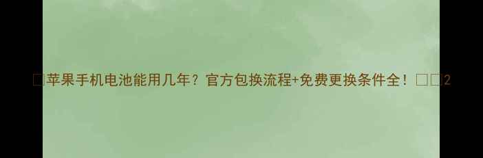 苹果手机电池能用几年官方包换流程免费更换条件全