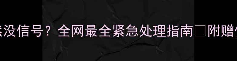 苹果手机突然没信号全网最全紧急处理指南附赠信号增强秘籍
