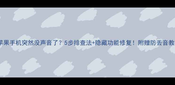 图片 📱苹果手机突然没声音了？5步排查法+隐藏功能修复！附赠防丢音教程1